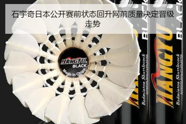 石宇奇日本公开赛前状态回升网前质量决定晋级走势